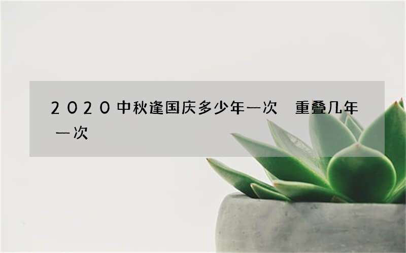 2020中秋逢国庆多少年一次 重叠几年一次